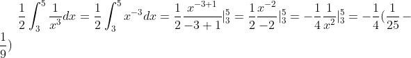 \frac12\int_3^5\frac1{x^3}dx=\frac12\int_3^5x^{-3}dx=\frac12\frac{x^{-3+1}}{-3+1}|_3^5=\frac12\frac{x^{-2}}{-2}|_3^5=-\frac{1}{4}\frac1{x^2}|_3^5=-\frac14(\frac1{25}-\frac1{9})